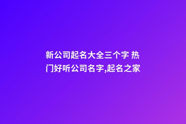新公司起名大全三个字 热门好听公司名字,起名之家-第1张-公司起名-玄机派